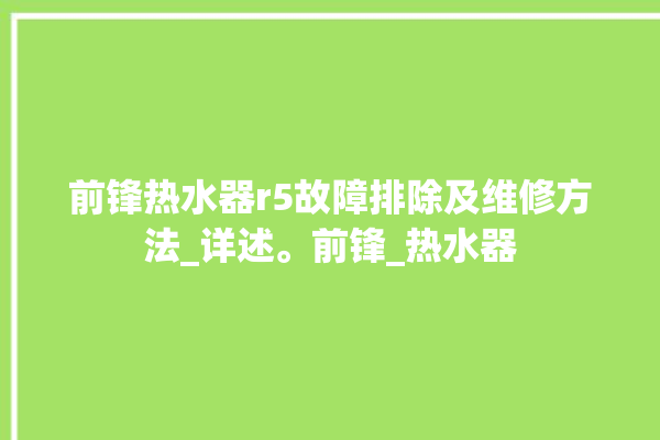 前锋热水器r5故障排除及维修方法_详述。前锋_热水器