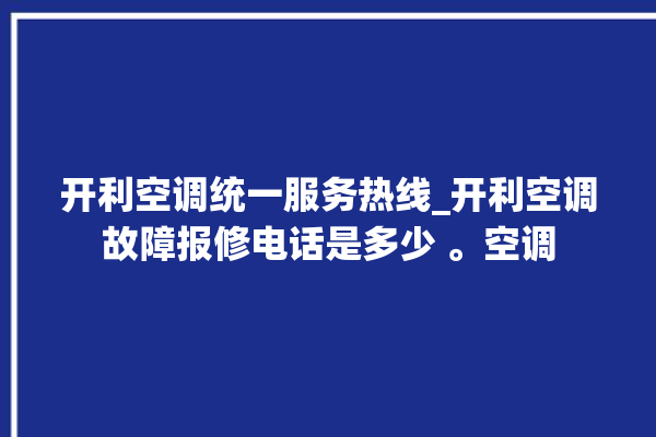 开利空调统一服务热线_开利空调故障报修电话是多少 。空调