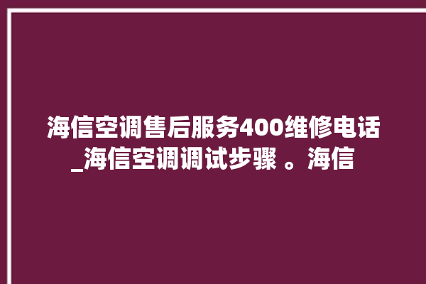 海信空调售后服务400维修电话_海信空调调试步骤 。海信