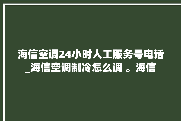 海信空调24小时人工服务号电话_海信空调制冷怎么调 。海信