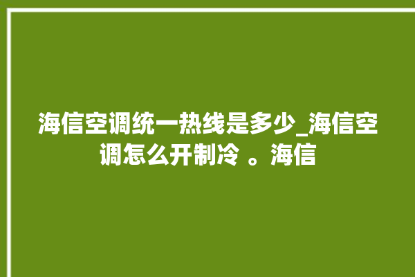 海信空调统一热线是多少_海信空调怎么开制冷 。海信