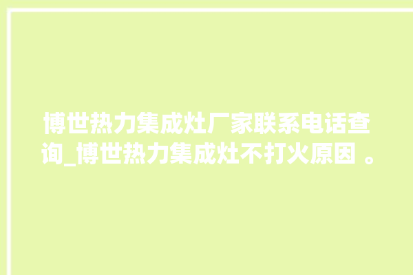 博世热力集成灶厂家联系电话查询_博世热力集成灶不打火原因 。热力