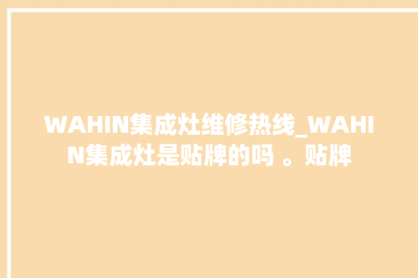 WAHIN集成灶维修热线_WAHIN集成灶是贴牌的吗 。贴牌