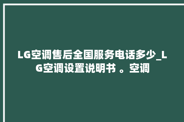 LG空调售后全国服务电话多少_LG空调设置说明书 。空调