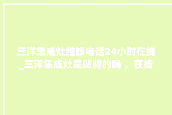 三洋集成灶维修电话24小时在线_三洋集成灶是贴牌的吗 。在线