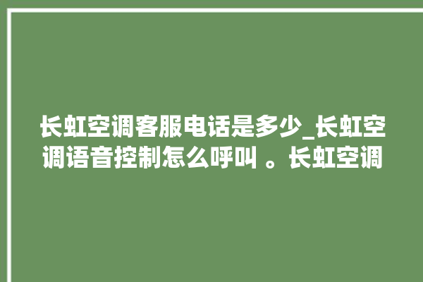 长虹空调客服电话是多少_长虹空调语音控制怎么呼叫 。长虹空调