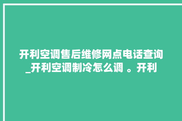 开利空调售后维修网点电话查询_开利空调制冷怎么调 。开利