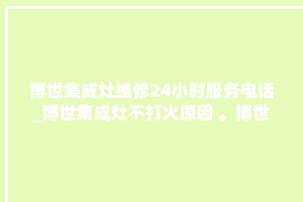 博世集成灶维修24小时服务电话_博世集成灶不打火原因 。博世