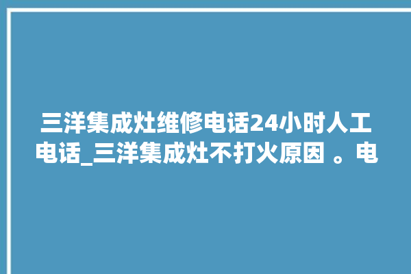 三洋集成灶维修电话24小时人工电话_三洋集成灶不打火原因 。电话