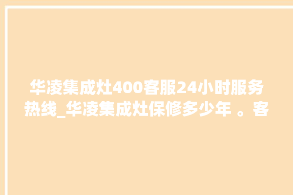 华凌集成灶400客服24小时服务热线_华凌集成灶保修多少年 。客服