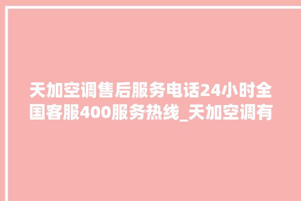 天加空调售后服务电话24小时全国客服400服务热线_天加空调有什么优缺点 。有什么