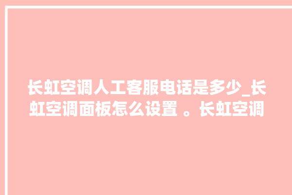 长虹空调人工客服电话是多少_长虹空调面板怎么设置 。长虹空调