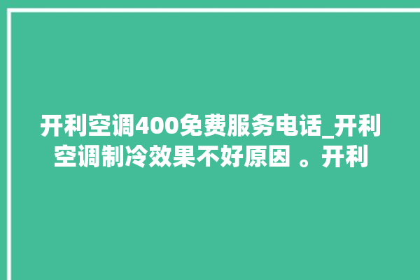 开利空调400免费服务电话_开利空调制冷效果不好原因 。开利