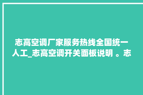 志高空调厂家服务热线全国统一人工_志高空调开关面板说明 。志高