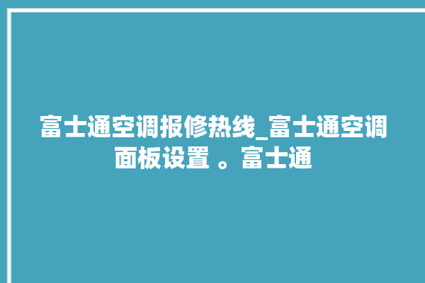 富士通空调报修热线_富士通空调面板设置 。富士通