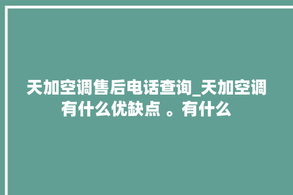 天加空调售后电话查询_天加空调有什么优缺点 。有什么