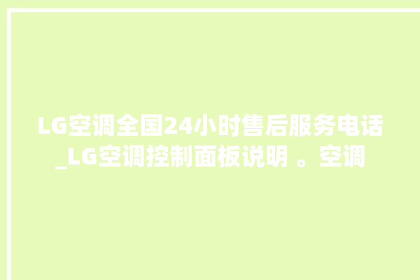 LG空调全国24小时售后服务电话_LG空调控制面板说明 。空调