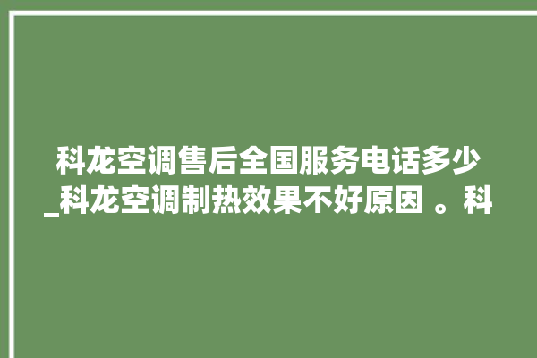 科龙空调售后全国服务电话多少_科龙空调制热效果不好原因 。科龙