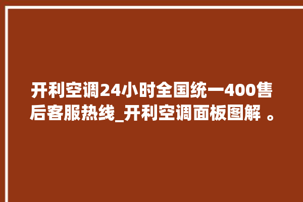 开利空调24小时全国统一400售后客服热线_开利空调面板图解 。空调