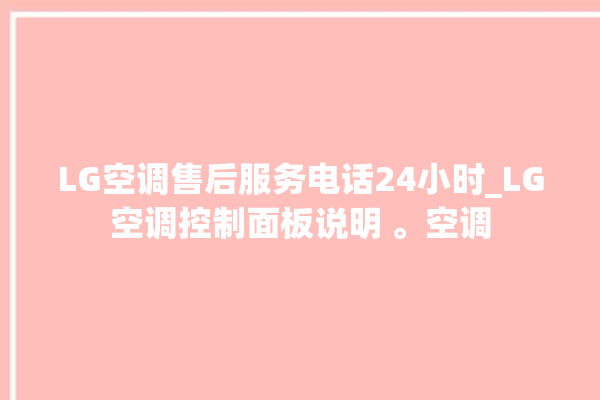 LG空调售后服务电话24小时_LG空调控制面板说明 。空调