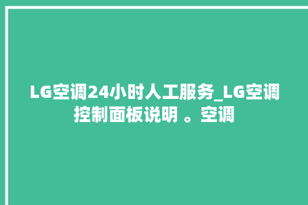 LG空调24小时人工服务_LG空调控制面板说明 。空调