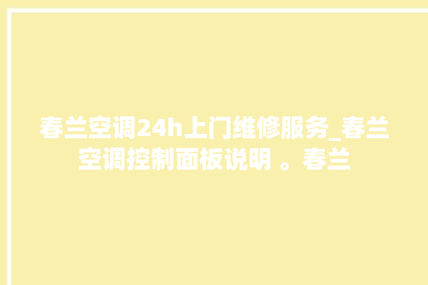 春兰空调24h上门维修服务_春兰空调控制面板说明 。春兰