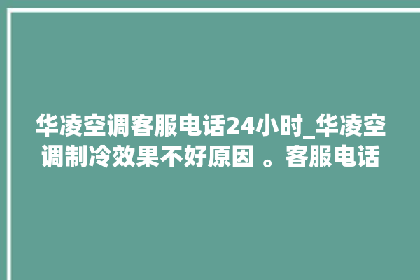 华凌空调客服电话24小时_华凌空调制冷效果不好原因 。客服电话