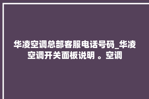 华凌空调总部客服电话号码_华凌空调开关面板说明 。空调