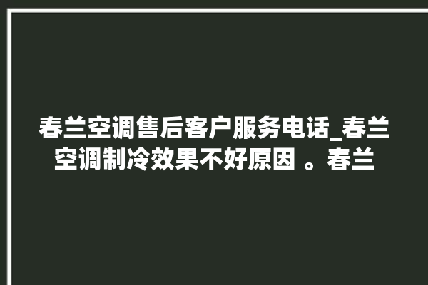 春兰空调售后客户服务电话_春兰空调制冷效果不好原因 。春兰