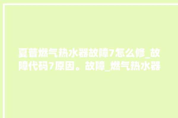 夏普燃气热水器故障7怎么修_故障代码7原因。故障_燃气热水器