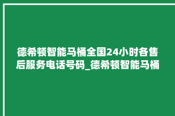 德希顿智能马桶全国24小时各售后服务电话号码_德希顿智能马桶冲水不停 。马桶