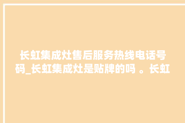 长虹集成灶售后服务热线电话号码_长虹集成灶是贴牌的吗 。长虹