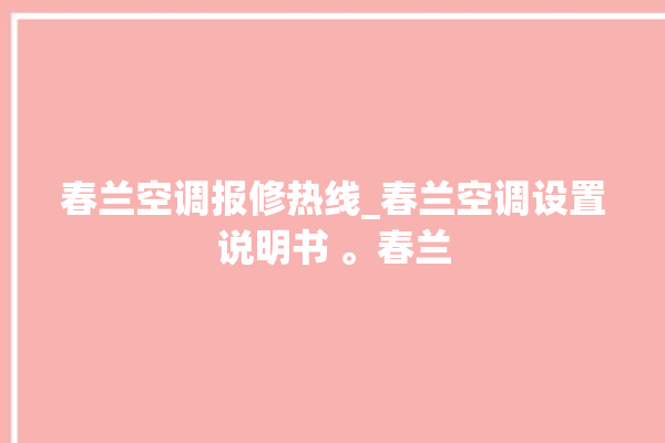 春兰空调报修热线_春兰空调设置说明书 。春兰