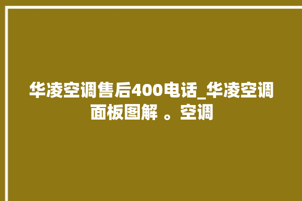 华凌空调售后400电话_华凌空调面板图解 。空调