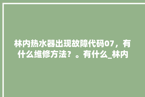 林内热水器出现故障代码07，有什么维修方法？。有什么_林内