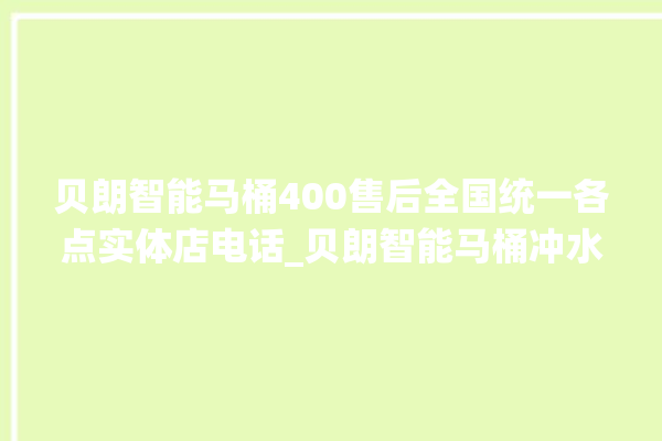 贝朗智能马桶400售后全国统一各点实体店电话_贝朗智能马桶冲水不停 。马桶