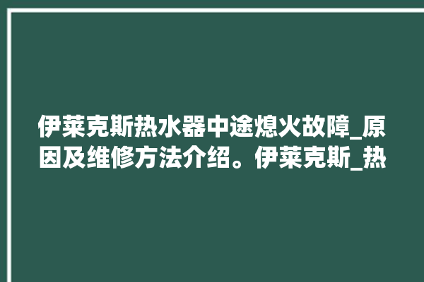 伊莱克斯热水器中途熄火故障_原因及维修方法介绍。伊莱克斯_热水器