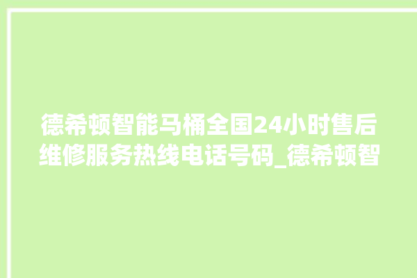 德希顿智能马桶全国24小时售后维修服务热线电话号码_德希顿智能马桶关自动感应 。马桶