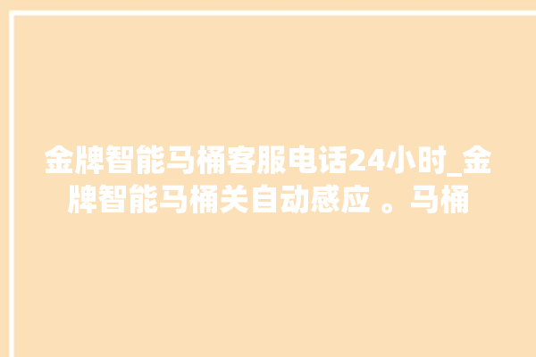 金牌智能马桶客服电话24小时_金牌智能马桶关自动感应 。马桶