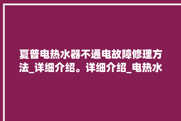 夏普电热水器不通电故障修理方法_详细介绍。详细介绍_电热水器