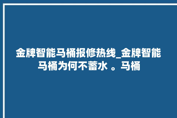 金牌智能马桶报修热线_金牌智能马桶为何不蓄水 。马桶