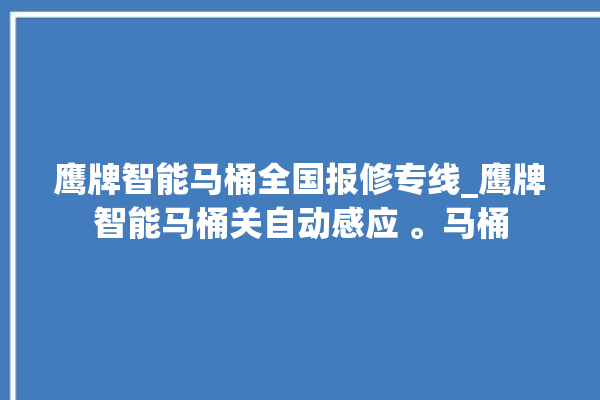 鹰牌智能马桶全国报修专线_鹰牌智能马桶关自动感应 。马桶