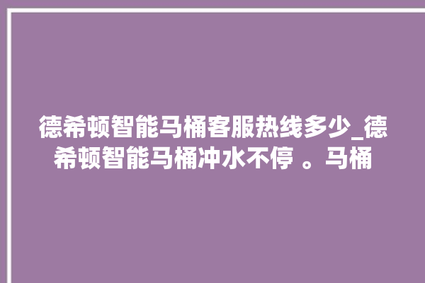 德希顿智能马桶客服热线多少_德希顿智能马桶冲水不停 。马桶