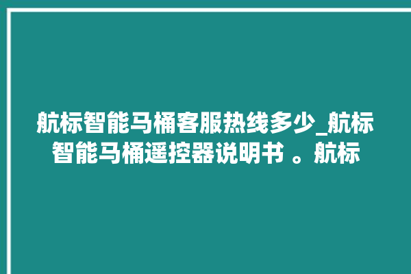 航标智能马桶客服热线多少_航标智能马桶遥控器说明书 。航标