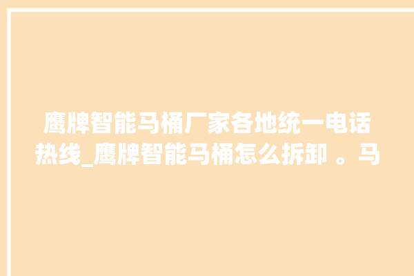 鹰牌智能马桶厂家各地统一电话热线_鹰牌智能马桶怎么拆卸 。马桶