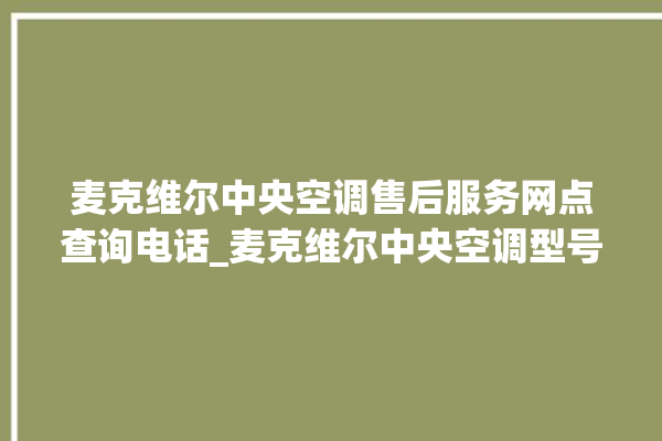 麦克维尔中央空调售后服务网点查询电话_麦克维尔中央空调型号详解 。麦克