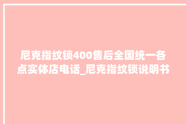 尼克指纹锁400售后全国统一各点实体店电话_尼克指纹锁说明书图解 。尼克