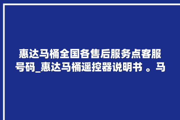 惠达马桶全国各售后服务点客服号码_惠达马桶遥控器说明书 。马桶