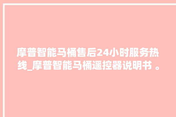 摩普智能马桶售后24小时服务热线_摩普智能马桶遥控器说明书 。马桶