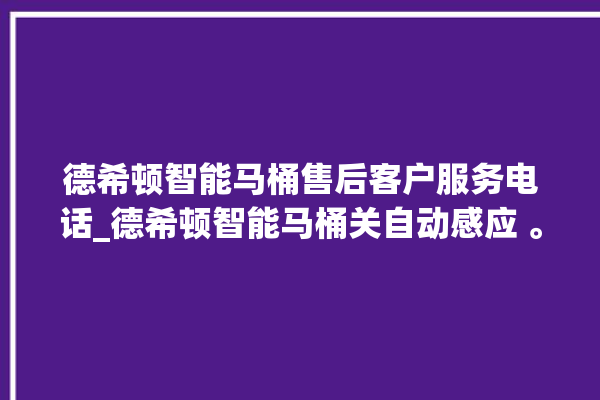 德希顿智能马桶售后客户服务电话_德希顿智能马桶关自动感应 。马桶